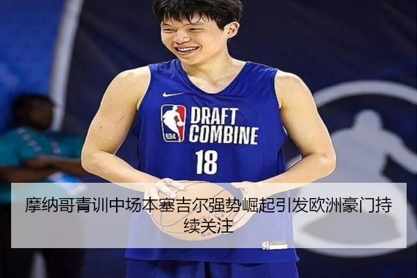 摩纳哥青训中场本塞吉尔强势崛起引发欧洲豪门持续关注