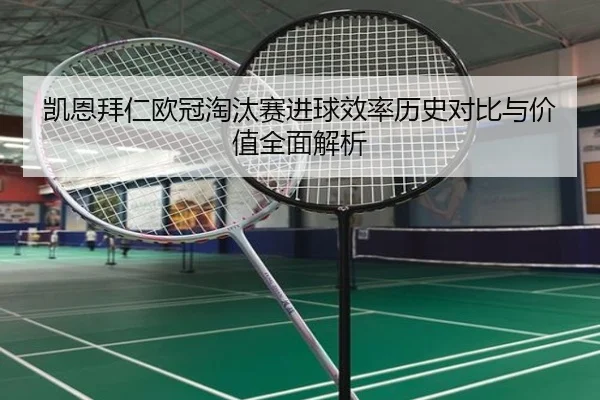 凯恩拜仁欧冠淘汰赛进球效率历史对比与价值全面解析