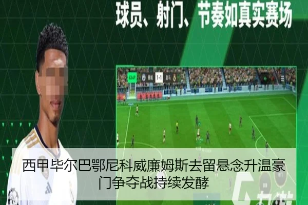 西甲毕尔巴鄂尼科威廉姆斯去留悬念升温豪门争夺战持续发酵
