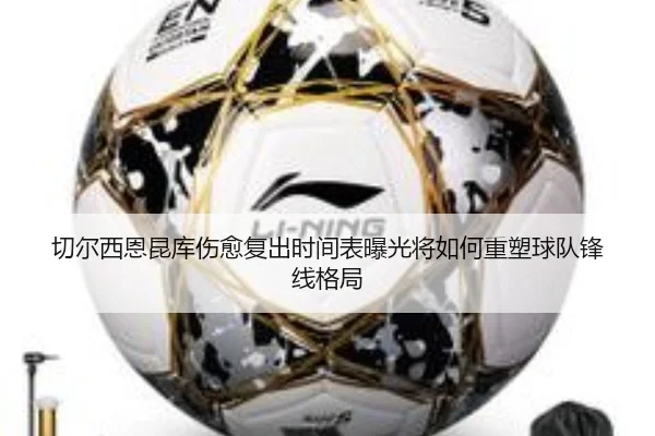 切尔西恩昆库伤愈复出时间表曝光将如何重塑球队锋线格局