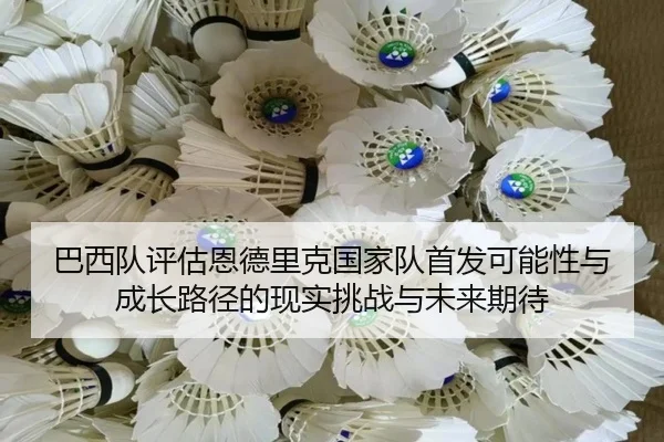 巴西队评估恩德里克国家队首发可能性与成长路径的现实挑战与未来期待