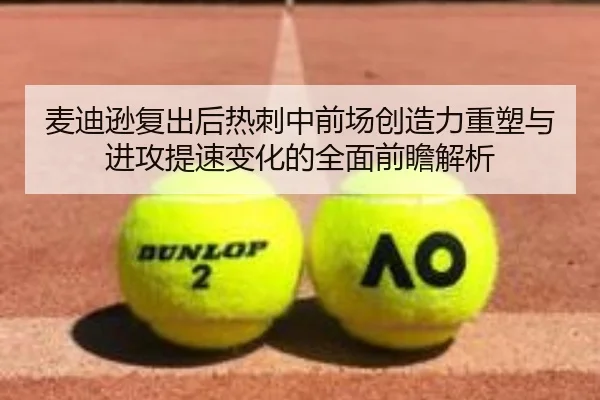麦迪逊复出后热刺中前场创造力重塑与进攻提速变化的全面前瞻解析