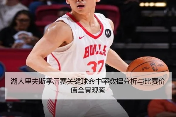 湖人里夫斯季后赛关键球命中率数据分析与比赛价值全景观察
