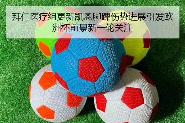 拜仁医疗组更新凯恩脚踝伤势进展引发欧洲杯前景新一轮关注