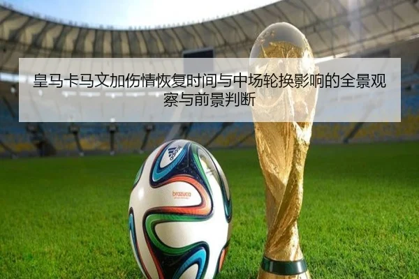 皇马卡马文加伤情恢复时间与中场轮换影响的全景观察与前景判断