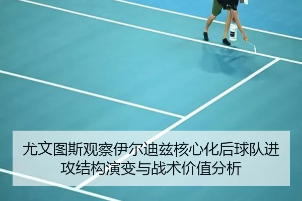 尤文图斯观察伊尔迪兹核心化后球队进攻结构演变与战术价值分析
