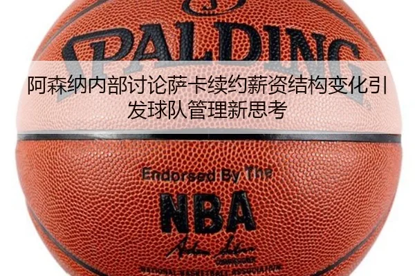 阿森纳内部讨论萨卡续约薪资结构变化引发球队管理新思考