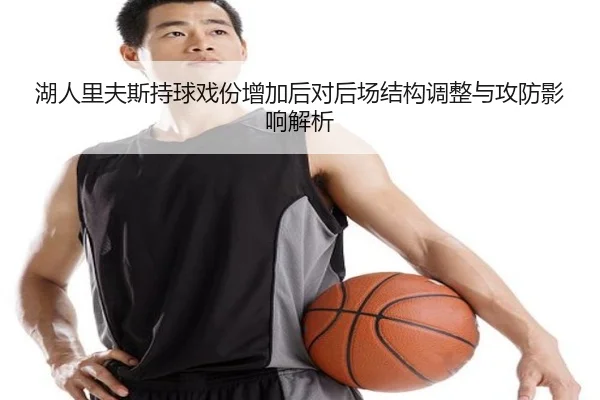 湖人里夫斯持球戏份增加后对后场结构调整与攻防影响解析