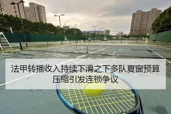 法甲转播收入持续下滑之下多队夏窗预算压缩引发连锁争议