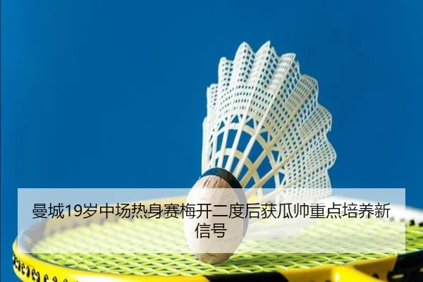 曼城19岁中场热身赛梅开二度后获瓜帅重点培养新信号