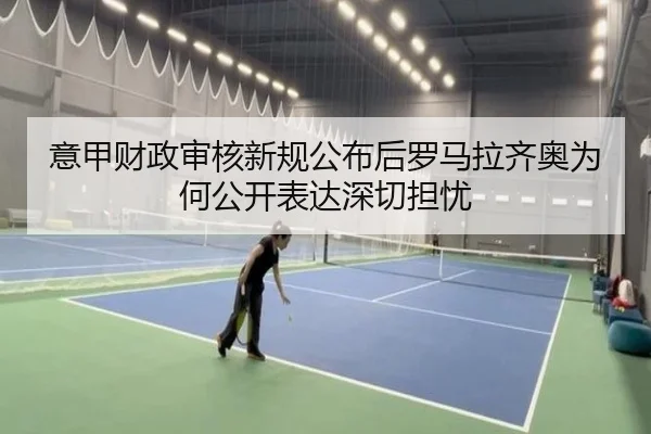 意甲财政审核新规公布后罗马拉齐奥为何公开表达深切担忧