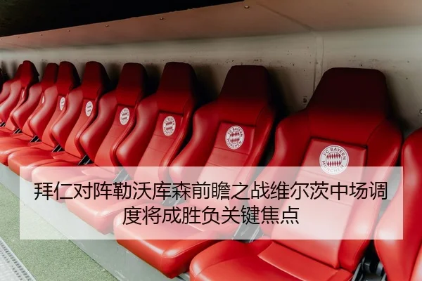 拜仁对阵勒沃库森前瞻之战维尔茨中场调度将成胜负关键焦点
