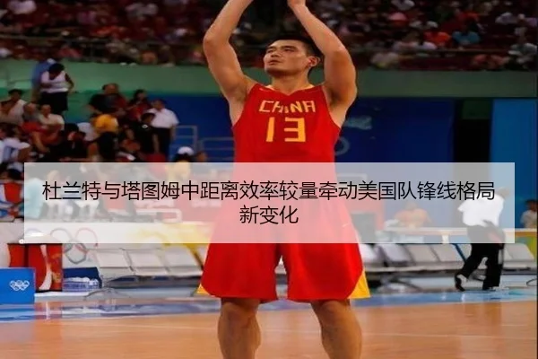 杜兰特与塔图姆中距离效率较量牵动美国队锋线格局新变化